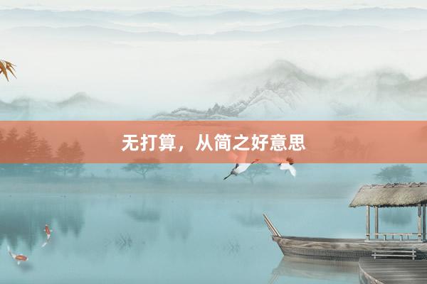 无打算，从简之好意思