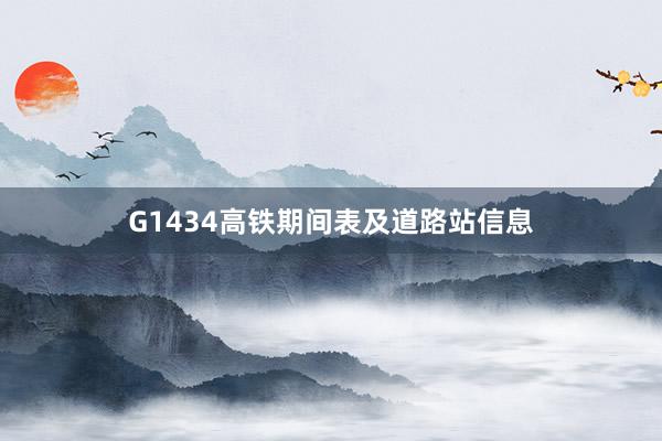 G1434高铁期间表及道路站信息