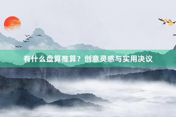 有什么盘算推算？创意灵感与实用决议