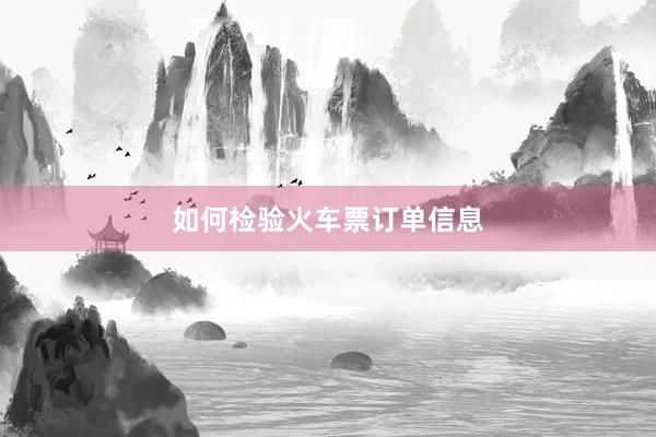 如何检验火车票订单信息
