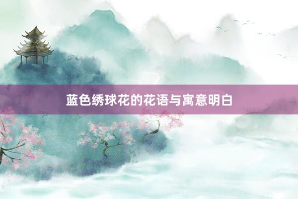 蓝色绣球花的花语与寓意明白