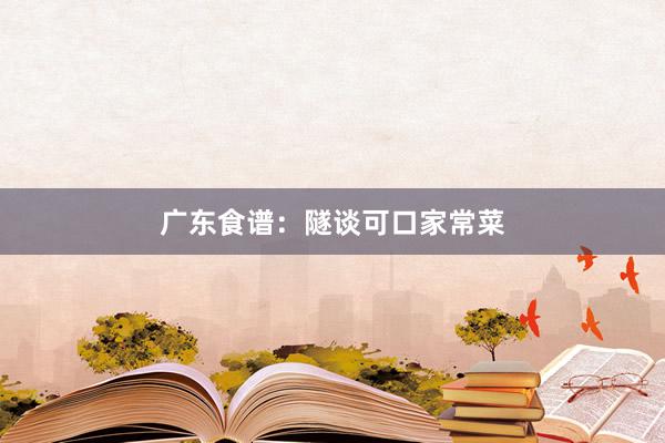 广东食谱：隧谈可口家常菜